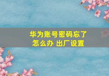 华为账号密码忘了怎么办 出厂设置